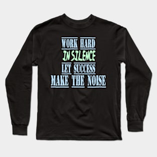 work hard in silence let success make the noise Long Sleeve T-Shirt